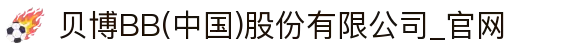 贝博BB(中国)股份有限公司_官网