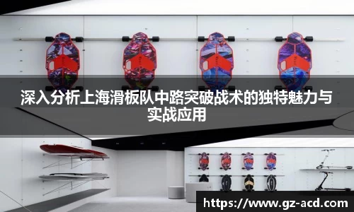 深入分析上海滑板队中路突破战术的独特魅力与实战应用