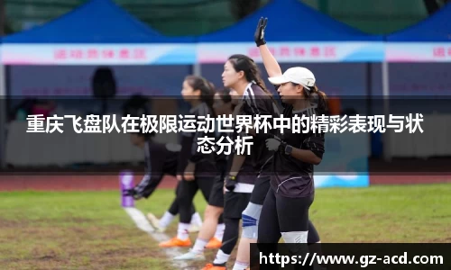 重庆飞盘队在极限运动世界杯中的精彩表现与状态分析