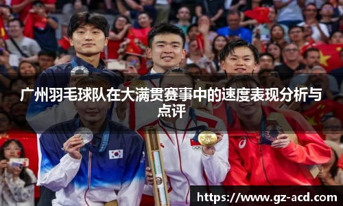 广州羽毛球队在大满贯赛事中的速度表现分析与点评