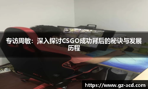 专访周敏：深入探讨CSGO成功背后的秘诀与发展历程