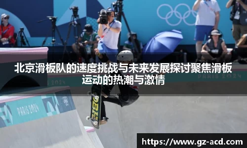 北京滑板队的速度挑战与未来发展探讨聚焦滑板运动的热潮与激情