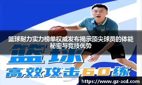篮球耐力实力榜单权威发布揭示顶尖球员的体能秘密与竞技优势