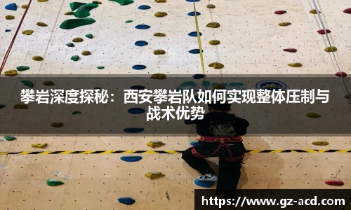 攀岩深度探秘：西安攀岩队如何实现整体压制与战术优势
