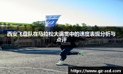 西安飞盘队在马拉松大满贯中的速度表现分析与点评