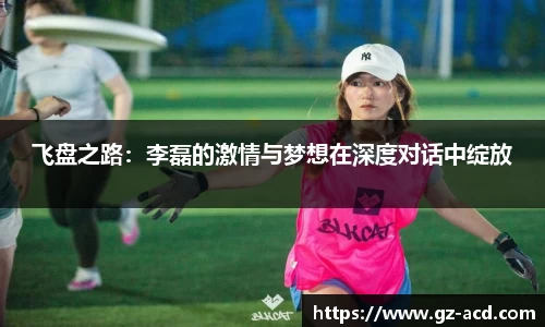 飞盘之路：李磊的激情与梦想在深度对话中绽放
