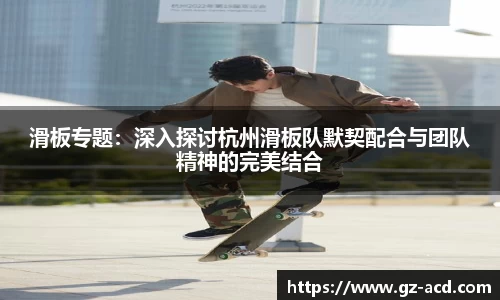 滑板专题：深入探讨杭州滑板队默契配合与团队精神的完美结合