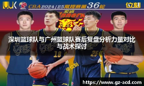 深圳篮球队与广州篮球队赛后复盘分析力量对比与战术探讨