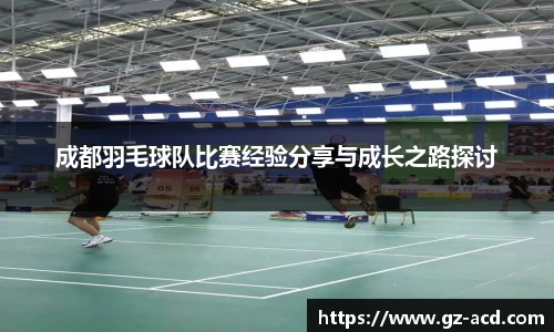 成都羽毛球队比赛经验分享与成长之路探讨