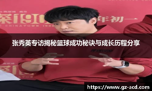 张秀英专访揭秘篮球成功秘诀与成长历程分享