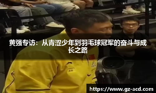 黄强专访：从青涩少年到羽毛球冠军的奋斗与成长之路