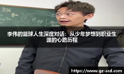李伟的篮球人生深度对话：从少年梦想到职业生涯的心路历程