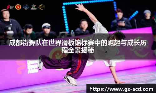成都街舞队在世界滑板锦标赛中的崛起与成长历程全景揭秘