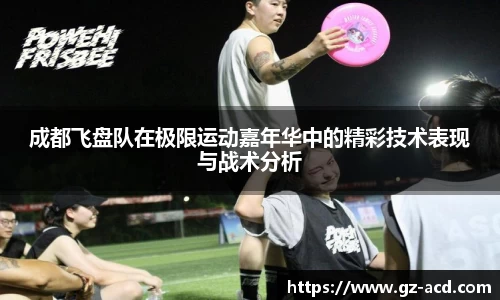 成都飞盘队在极限运动嘉年华中的精彩技术表现与战术分析