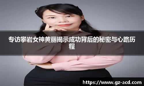 专访攀岩女神黄丽揭示成功背后的秘密与心路历程
