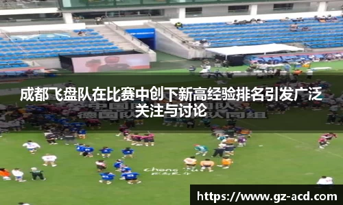 成都飞盘队在比赛中创下新高经验排名引发广泛关注与讨论