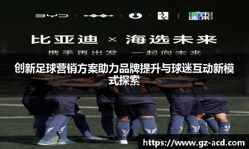 创新足球营销方案助力品牌提升与球迷互动新模式探索
